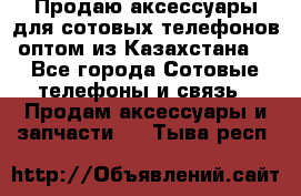 Продаю аксессуары для сотовых телефонов оптом из Казахстана  - Все города Сотовые телефоны и связь » Продам аксессуары и запчасти   . Тыва респ.